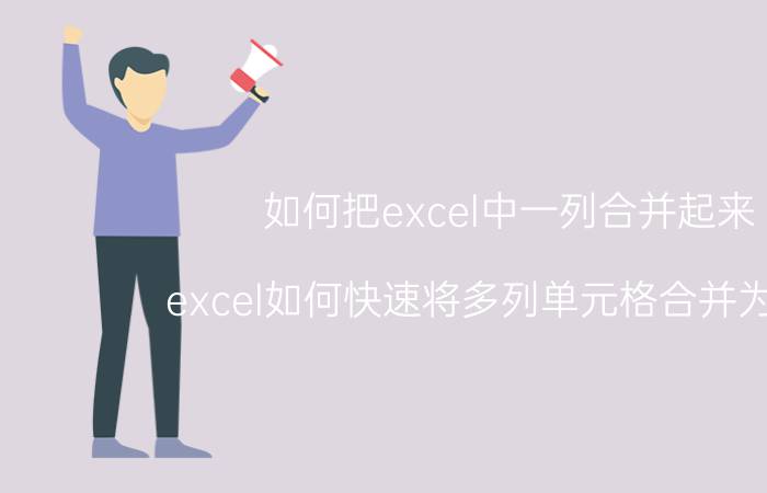 如何把excel中一列合并起来 excel如何快速将多列单元格合并为一列？